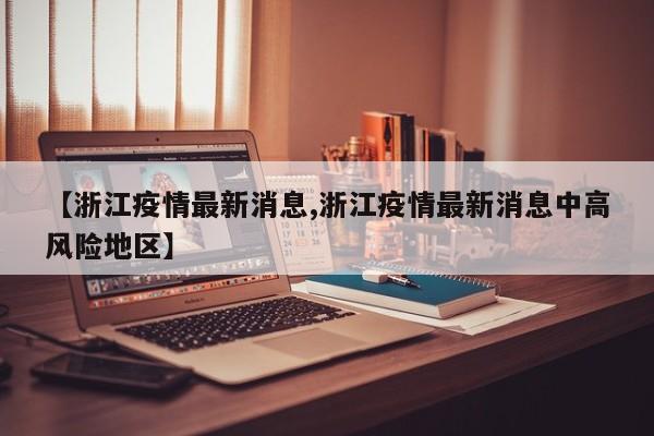 【浙江疫情最新消息,浙江疫情最新消息中高风险地区】