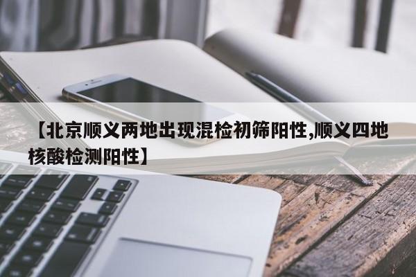 【北京顺义两地出现混检初筛阳性,顺义四地核酸检测阳性】