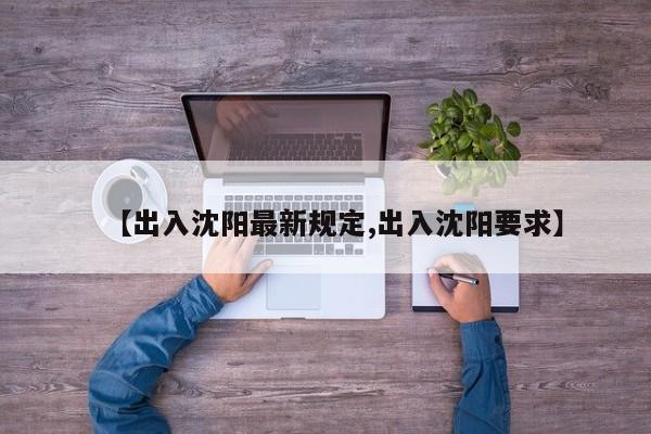 【出入沈阳最新规定,出入沈阳要求】