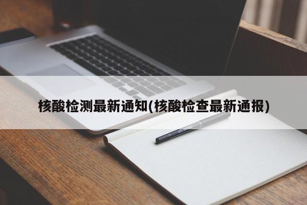 核酸检测最新通知(核酸检查最新通报)