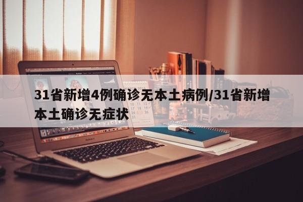 31省新增4例确诊无本土病例/31省新增本土确诊无症状