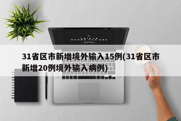 31省区市新增境外输入15例(31省区市新增20例境外输入病例)
