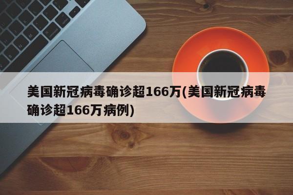 美国新冠病毒确诊超166万(美国新冠病毒确诊超166万病例)