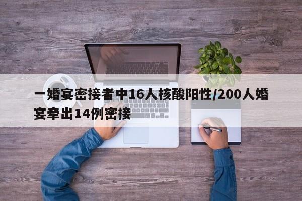 一婚宴密接者中16人核酸阳性/200人婚宴牵出14例密接