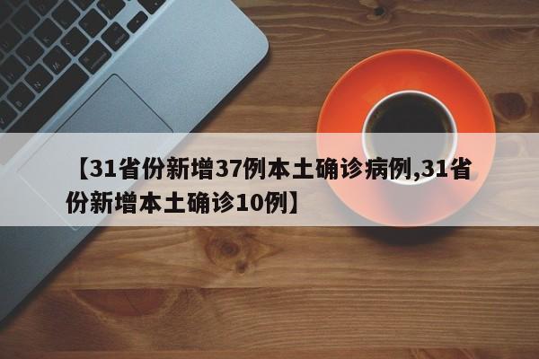 【31省份新增37例本土确诊病例,31省份新增本土确诊10例】