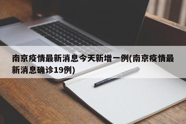 南京疫情最新消息今天新增一例(南京疫情最新消息确诊19例)