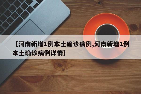 【河南新增1例本土确诊病例,河南新增1例本土确诊病例详情】