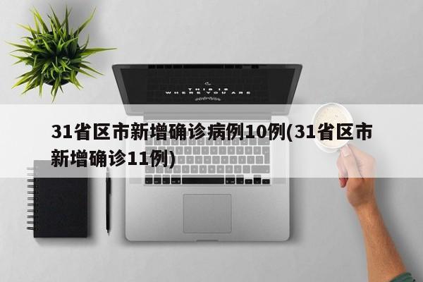 31省区市新增确诊病例10例(31省区市新增确诊11例)