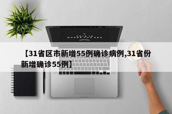 【31省区市新增55例确诊病例,31省份新增确诊55例】