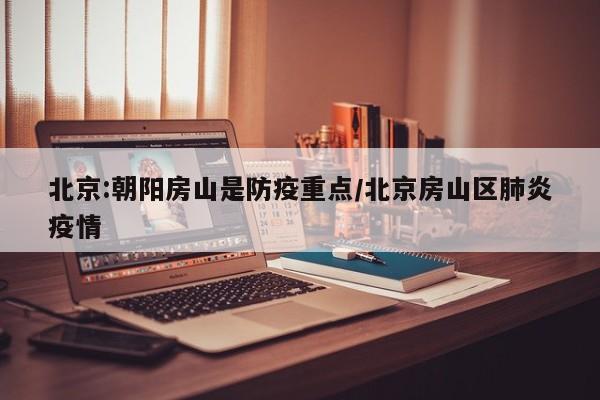 北京:朝阳房山是防疫重点/北京房山区肺炎疫情