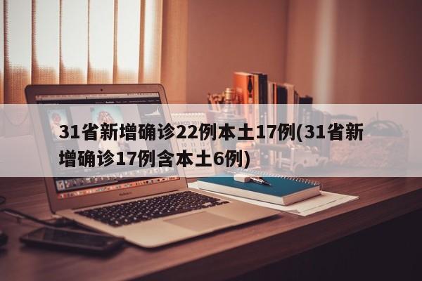 31省新增确诊22例本土17例(31省新增确诊17例含本土6例)