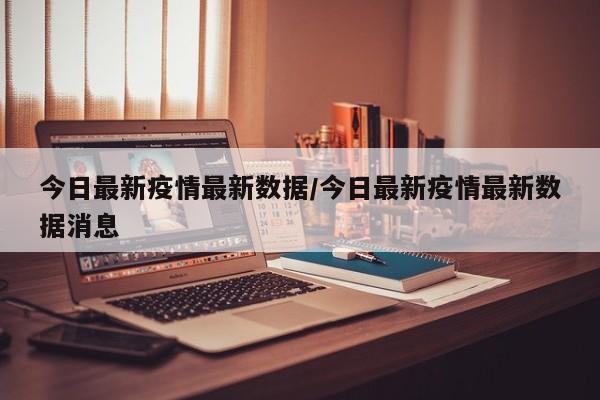 今日最新疫情最新数据/今日最新疫情最新数据消息