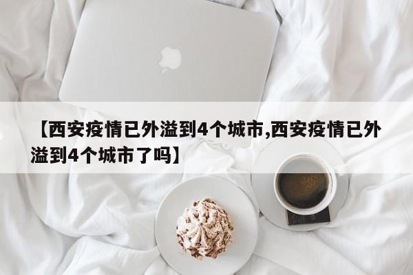 【西安疫情已外溢到4个城市,西安疫情已外溢到4个城市了吗】