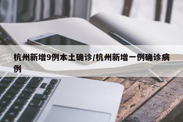 杭州新增9例本土确诊/杭州新增一例确诊病例
