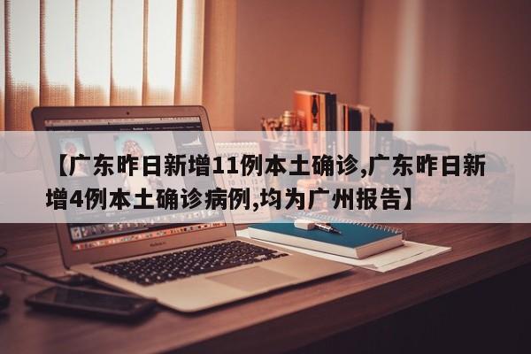 【广东昨日新增11例本土确诊,广东昨日新增4例本土确诊病例,均为广州报告】