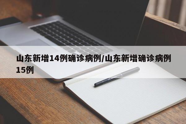 山东新增14例确诊病例/山东新增确诊病例15例