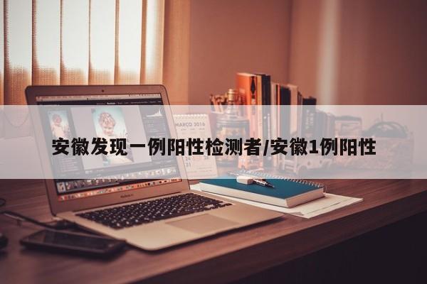 安徽发现一例阳性检测者/安徽1例阳性