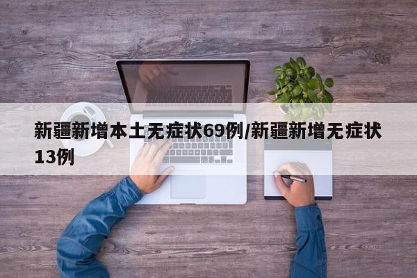 新疆新增本土无症状69例/新疆新增无症状13例