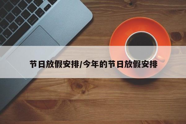 节日放假安排/今年的节日放假安排