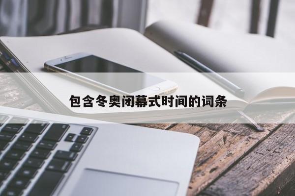 包含冬奥闭幕式时间的词条
