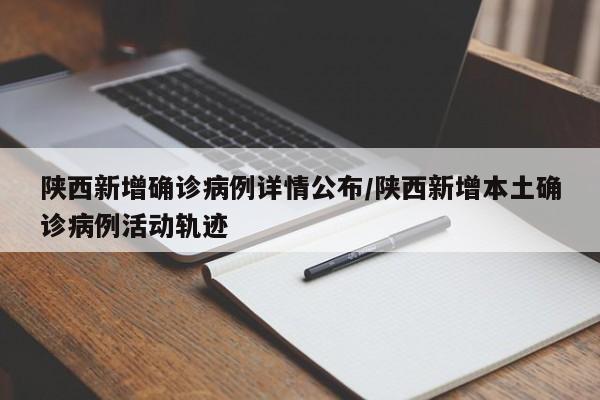 陕西新增确诊病例详情公布/陕西新增本土确诊病例活动轨迹