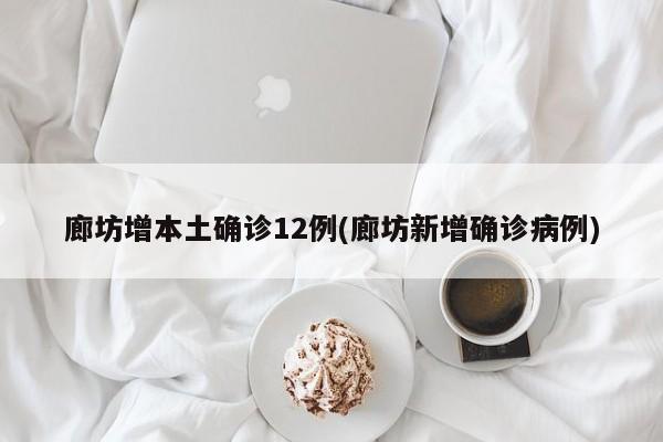 廊坊增本土确诊12例(廊坊新增确诊病例)