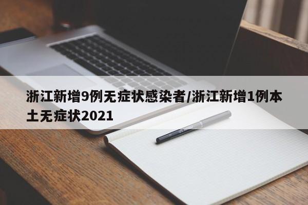 浙江新增9例无症状感染者/浙江新增1例本土无症状2021
