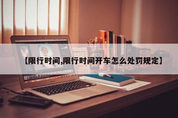【限行时间,限行时间开车怎么处罚规定】