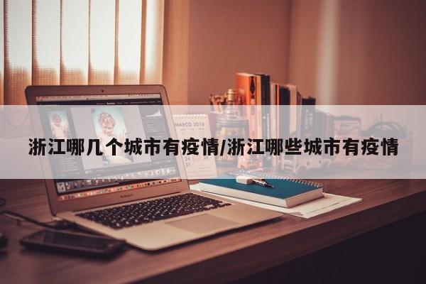 浙江哪几个城市有疫情/浙江哪些城市有疫情