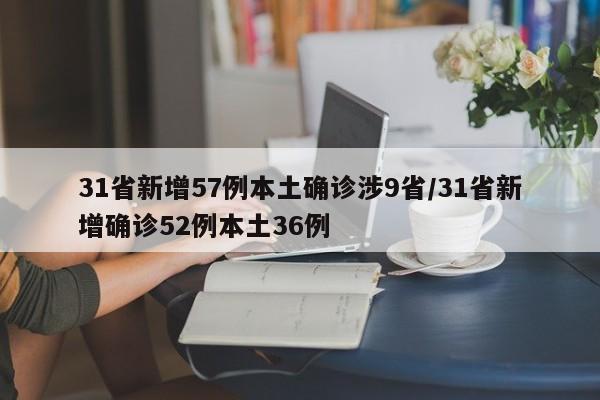 31省新增57例本土确诊涉9省/31省新增确诊52例本土36例