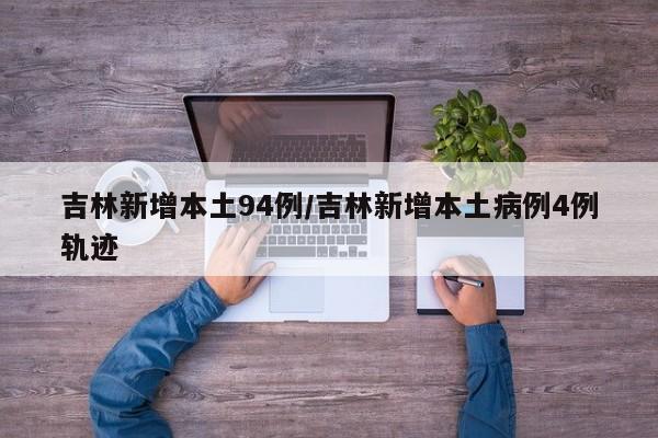 吉林新增本土94例/吉林新增本土病例4例轨迹