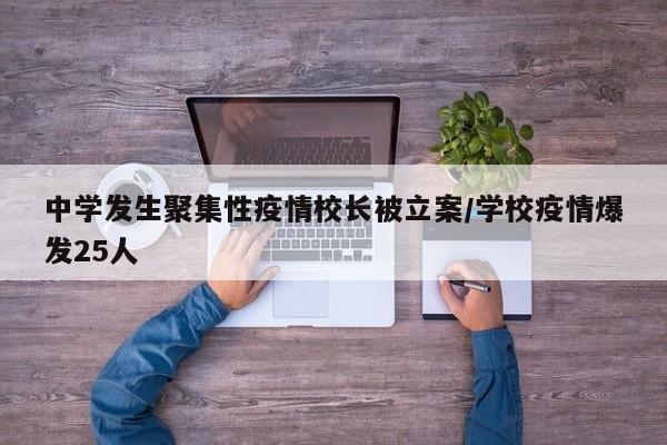 中学发生聚集性疫情校长被立案/学校疫情爆发25人