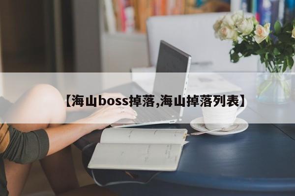 【海山boss掉落,海山掉落列表】