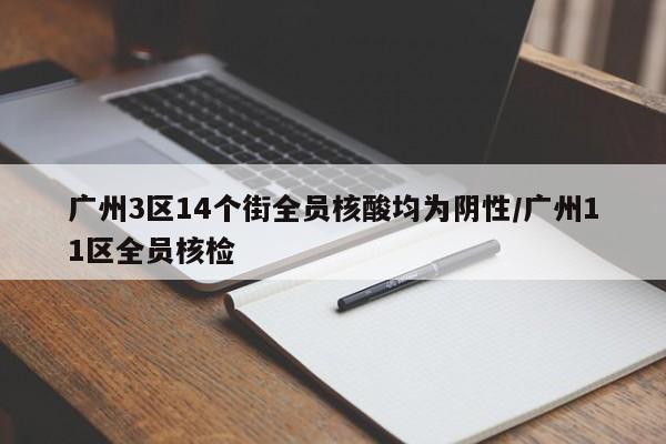 广州3区14个街全员核酸均为阴性/广州11区全员核检