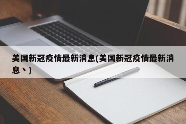 美国新冠疫情最新消息(美国新冠疫情最新消息丶)