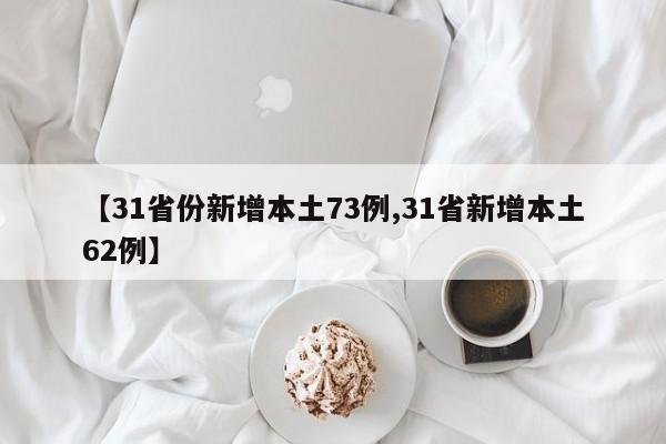 【31省份新增本土73例,31省新增本土62例】