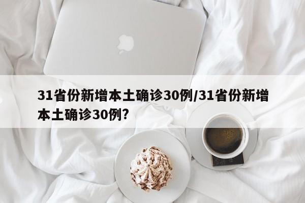 31省份新增本土确诊30例/31省份新增本土确诊30例?