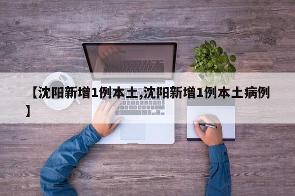 【沈阳新增1例本土,沈阳新增1例本土病例】