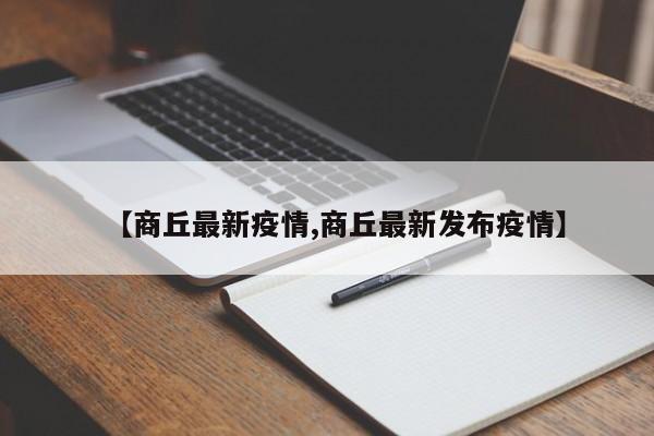 【商丘最新疫情,商丘最新发布疫情】