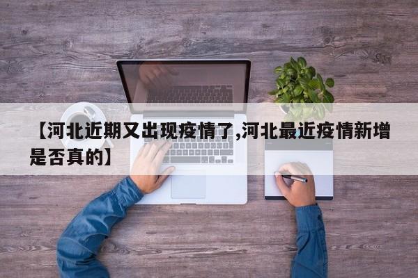 【河北近期又出现疫情了,河北最近疫情新增是否真的】