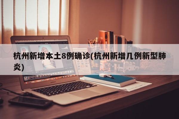 杭州新增本土8例确诊(杭州新增几例新型肺炎)