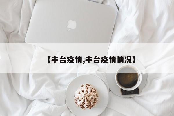 【丰台疫情,丰台疫情情况】