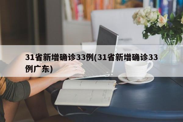 31省新增确诊33例(31省新增确诊33例广东)