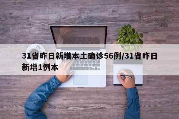 31省昨日新增本土确诊56例/31省昨日新增1例本