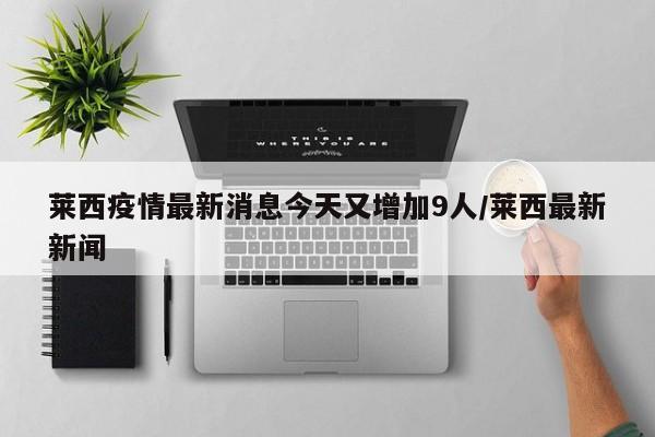 莱西疫情最新消息今天又增加9人/莱西最新新闻