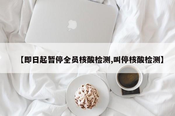 【即日起暂停全员核酸检测,叫停核酸检测】