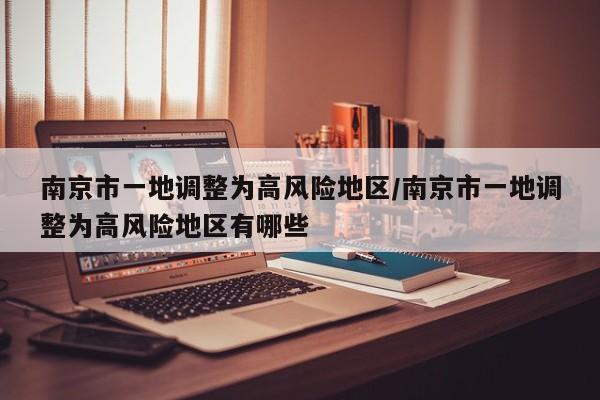 南京市一地调整为高风险地区/南京市一地调整为高风险地区有哪些