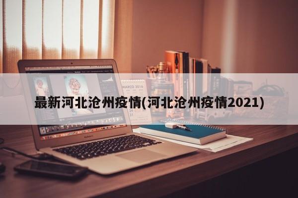 最新河北沧州疫情(河北沧州疫情2021)