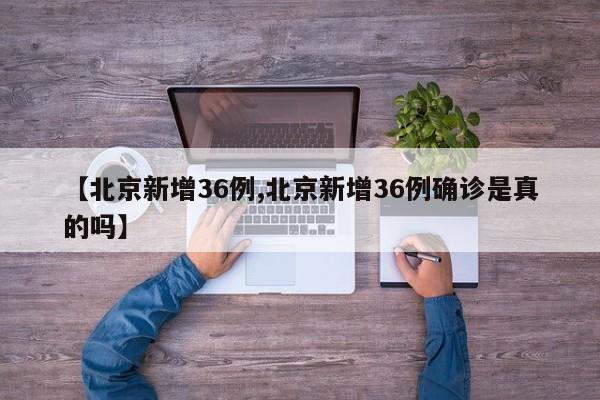 【北京新增36例,北京新增36例确诊是真的吗】