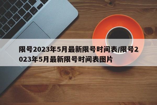 限号2023年5月最新限号时间表/限号2023年5月最新限号时间表图片
